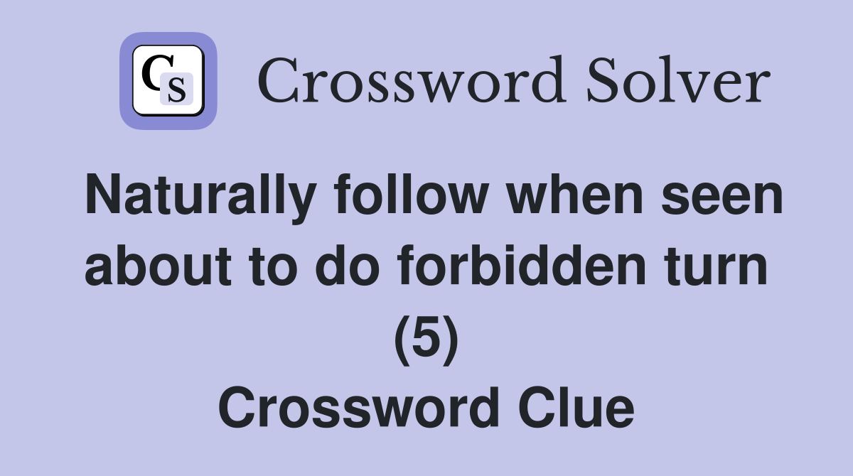 Naturally follow when seen about to do forbidden turn (5) Crossword Clue Answers Crossword